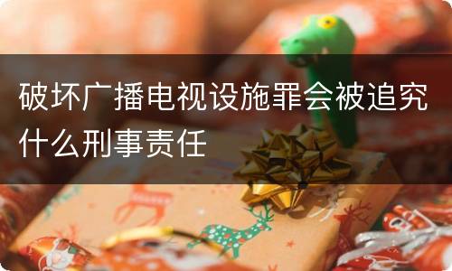 破坏广播电视设施罪会被追究什么刑事责任
