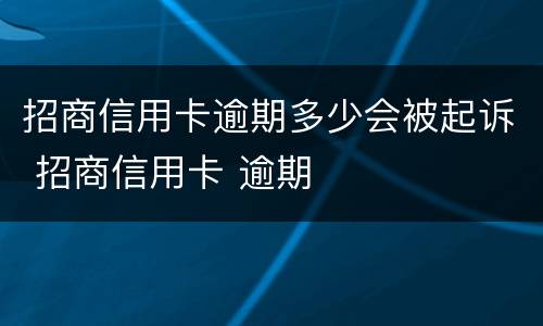 招商信用卡逾期多少会被起诉 招商信用卡 逾期