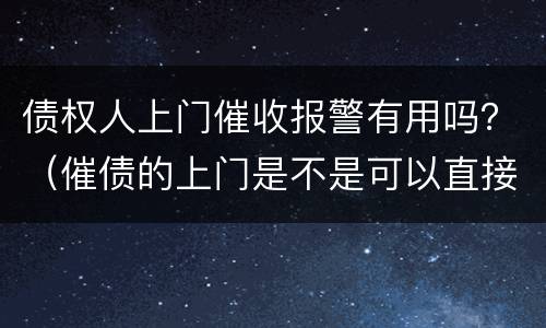 债权人上门催收报警有用吗？（催债的上门是不是可以直接报警）