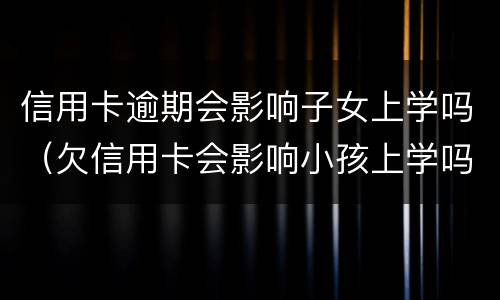 信用卡逾期会影响子女上学吗（欠信用卡会影响小孩上学吗）