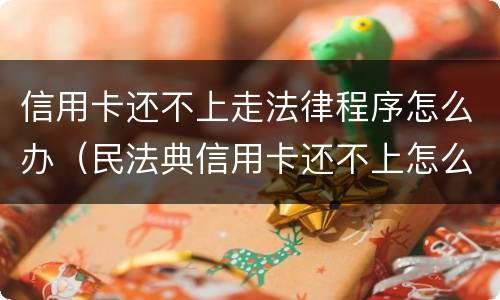 信用卡还不上走法律程序怎么办（民法典信用卡还不上怎么办）