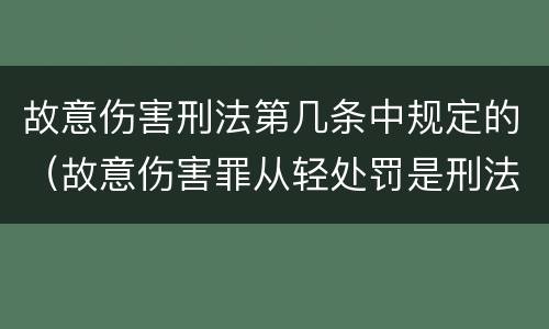 故意伤害刑法第几条中规定的（故意伤害罪从轻处罚是刑法第几条）