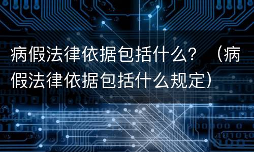 病假法律依据包括什么？（病假法律依据包括什么规定）