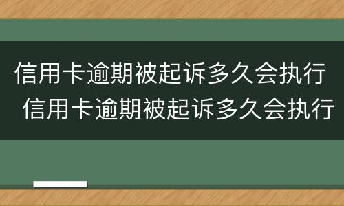 信用卡逾期被起诉多久会执行 信用卡逾期被起诉多久会执行拘留