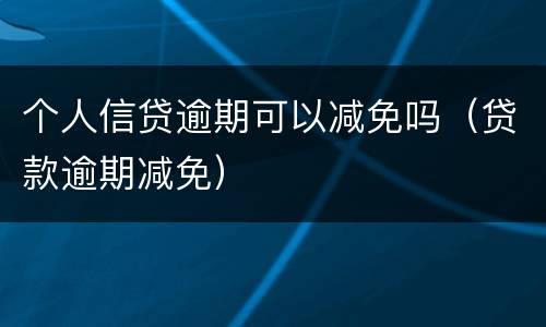 个人信贷逾期可以减免吗（贷款逾期减免）