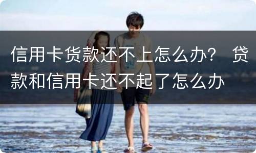 信用卡货款还不上怎么办？ 贷款和信用卡还不起了怎么办
