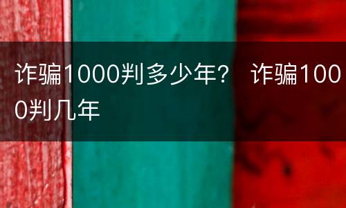 诈骗1000判多少年？ 诈骗1000判几年