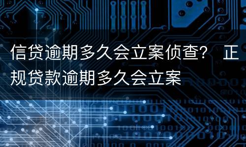 信贷逾期多久会立案侦查？ 正规贷款逾期多久会立案