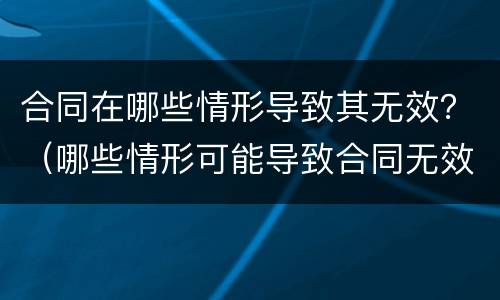 合同在哪些情形导致其无效？（哪些情形可能导致合同无效）
