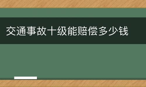 交通事故十级能赔偿多少钱