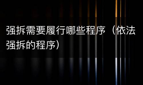 强拆需要履行哪些程序（依法强拆的程序）