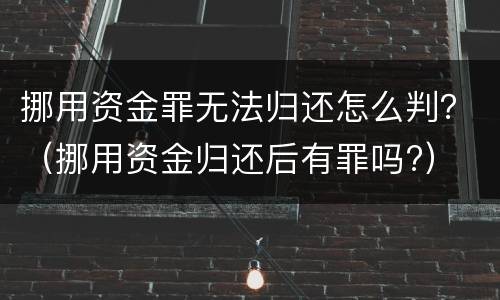 挪用资金罪无法归还怎么判？（挪用资金归还后有罪吗?）