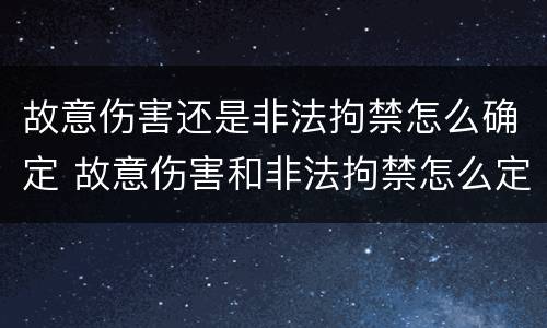 故意伤害还是非法拘禁怎么确定 故意伤害和非法拘禁怎么定型