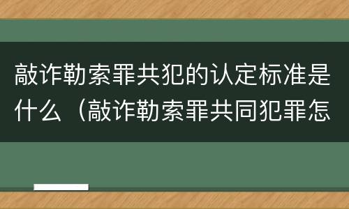 敲诈勒索罪共犯的认定标准是什么（敲诈勒索罪共同犯罪怎么认定）