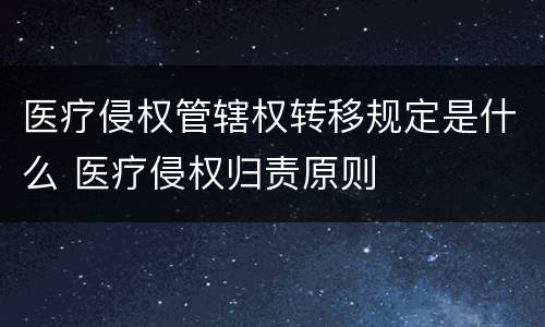 医疗侵权管辖权转移规定是什么 医疗侵权归责原则
