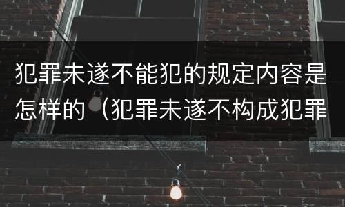 犯罪未遂不能犯的规定内容是怎样的（犯罪未遂不构成犯罪吗）