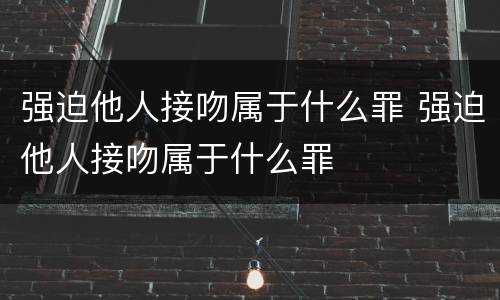 强迫他人接吻属于什么罪 强迫他人接吻属于什么罪