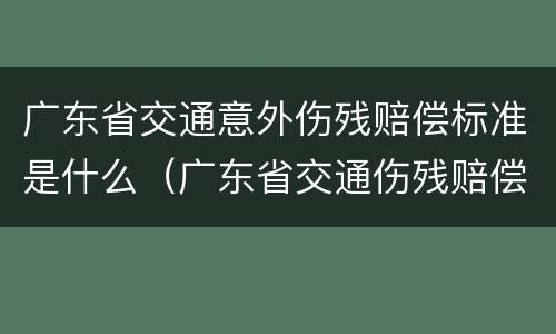 广东省交通意外伤残赔偿标准是什么（广东省交通伤残赔偿金标准）