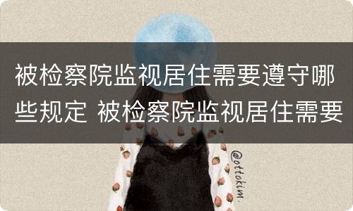 被检察院监视居住需要遵守哪些规定 被检察院监视居住需要遵守哪些规定呢