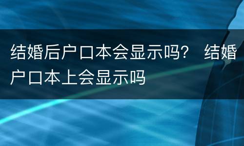 结婚后户口本会显示吗？ 结婚户口本上会显示吗