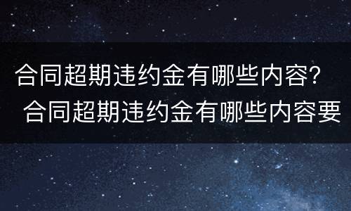 合同超期违约金有哪些内容？ 合同超期违约金有哪些内容要求