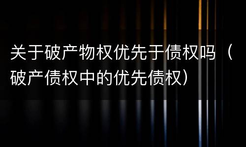 关于破产物权优先于债权吗（破产债权中的优先债权）