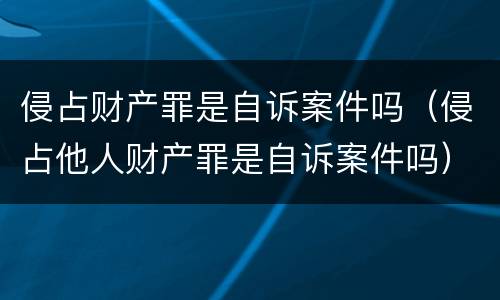 侵占财产罪是自诉案件吗（侵占他人财产罪是自诉案件吗）