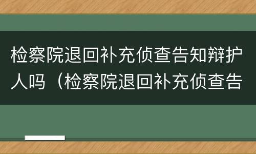 检察院退回补充侦查告知辩护人吗（检察院退回补充侦查告知辩护人吗法律规定）