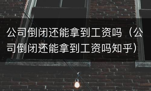 公司倒闭还能拿到工资吗（公司倒闭还能拿到工资吗知乎）