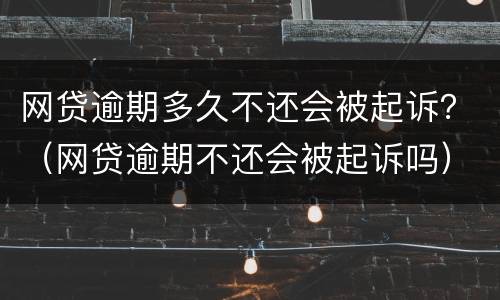 网贷逾期多久不还会被起诉？（网贷逾期不还会被起诉吗）