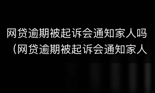 网贷逾期被起诉会通知家人吗（网贷逾期被起诉会通知家人吗）