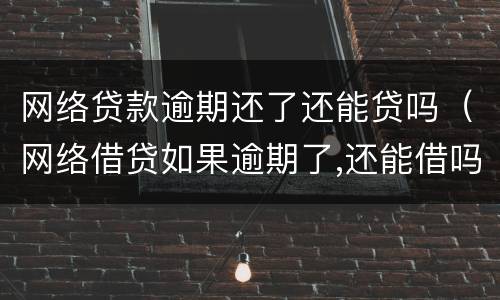 网络贷款逾期还了还能贷吗（网络借贷如果逾期了,还能借吗?）