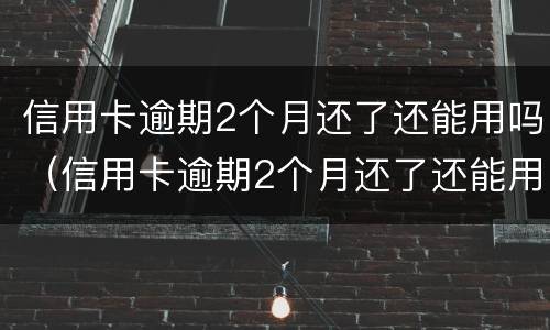 信用卡逾期2个月还了还能用吗（信用卡逾期2个月还了还能用吗）