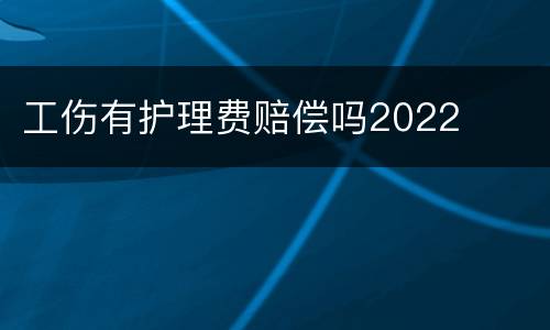 工伤有护理费赔偿吗2022