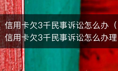 信用卡欠3千民事诉讼怎么办（信用卡欠3千民事诉讼怎么办理）