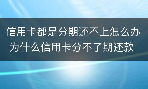 信用卡都是分期还不上怎么办 为什么信用卡分不了期还款