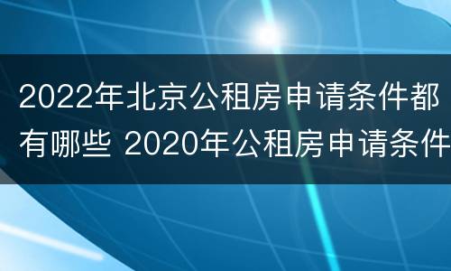 2022年北京公租房申请条件都有哪些 2020年公租房申请条件