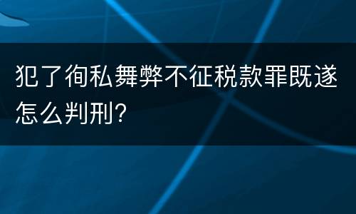 犯了徇私舞弊不征税款罪既遂怎么判刑?