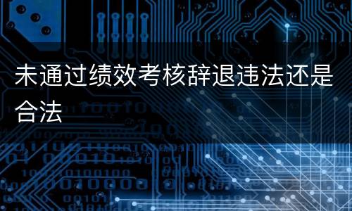 未通过绩效考核辞退违法还是合法