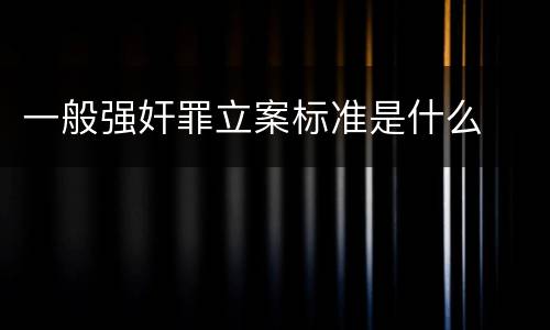 一般强奸罪立案标准是什么