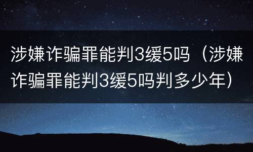 涉嫌诈骗罪能判3缓5吗（涉嫌诈骗罪能判3缓5吗判多少年）