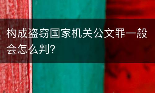 构成盗窃国家机关公文罪一般会怎么判?