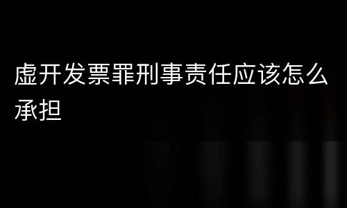 虚开发票罪刑事责任应该怎么承担