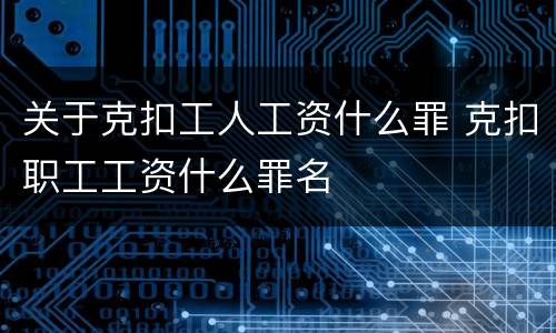 关于克扣工人工资什么罪 克扣职工工资什么罪名