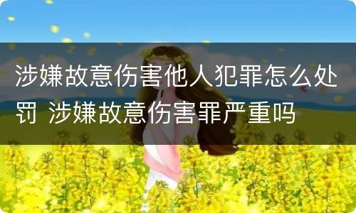 涉嫌故意伤害他人犯罪怎么处罚 涉嫌故意伤害罪严重吗