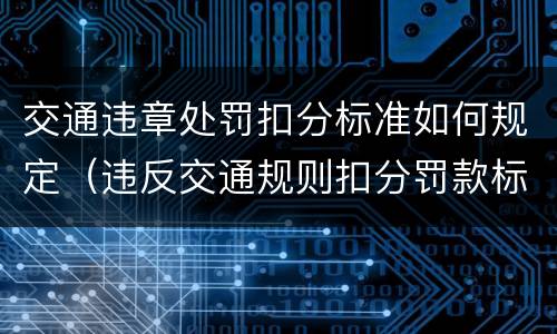 交通违章处罚扣分标准如何规定（违反交通规则扣分罚款标准）