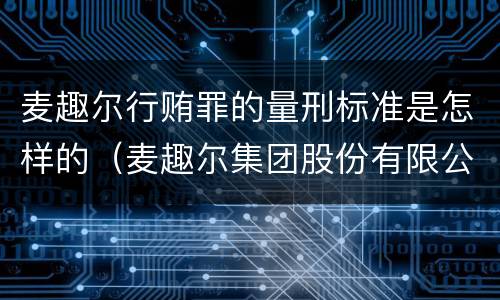 麦趣尔行贿罪的量刑标准是怎样的（麦趣尔集团股份有限公司官网）