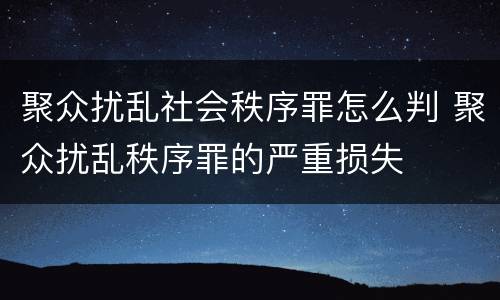 聚众扰乱社会秩序罪怎么判 聚众扰乱秩序罪的严重损失