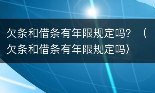 欠条和借条有年限规定吗？（欠条和借条有年限规定吗）