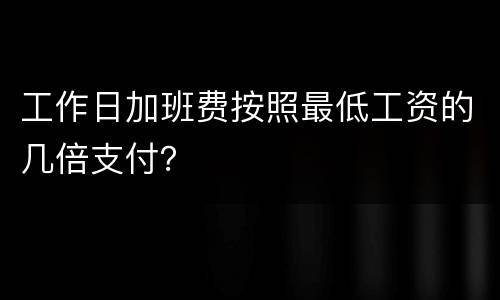 工作日加班费按照最低工资的几倍支付？